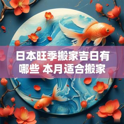 日本旺季搬家吉日有哪些 本月适合搬家的黄道吉日