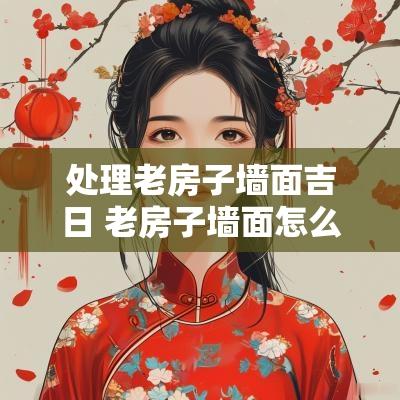 处理老房子墙面吉日 老房子墙面怎么处理既简单又省钱
