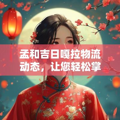 孟和吉日嘎拉物流动态，让您轻松掌握物流信息！