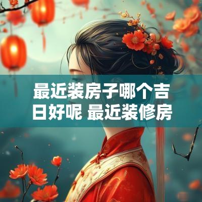 最近装房子哪个吉日好呢 最近装修房子哪天日子最好