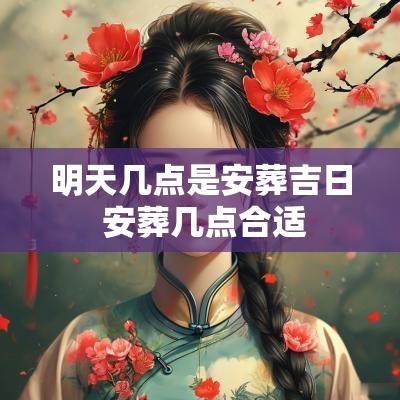 明天几点是安葬吉日 安葬几点合适