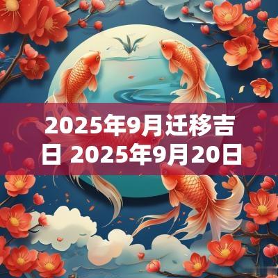 2025年9月迁移吉日 2025年9月20日是否适合结婚