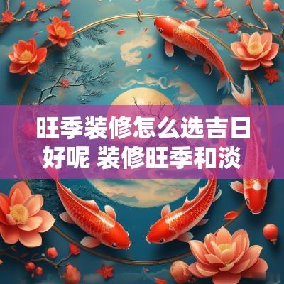 旺季装修怎么选吉日好呢 装修旺季和淡季是什么时候