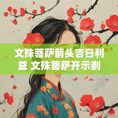 文殊菩萨箭头吉日利益 文殊菩萨开示剃头吉日