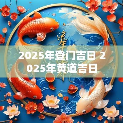 2025年登门吉日 2025年黄道吉日