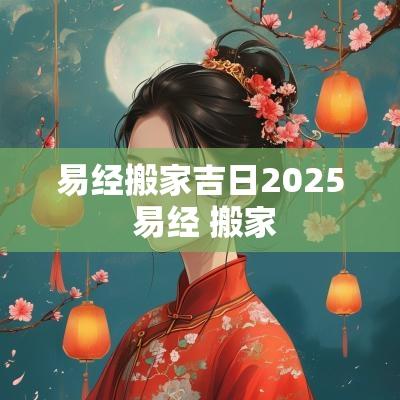 易经搬家吉日2025 易经 搬家