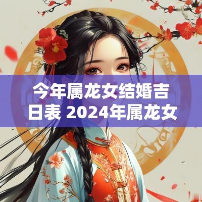 今年属龙女结婚吉日表 2025年属龙女本命年结婚吉日