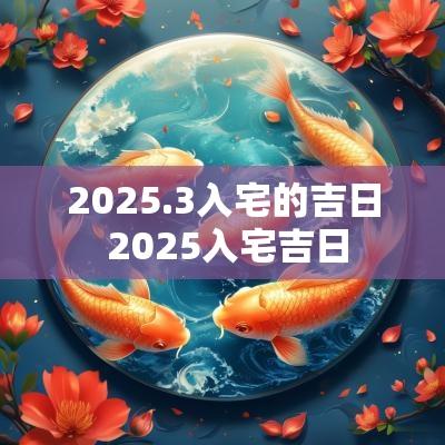 2025.3入宅的吉日 2025入宅吉日