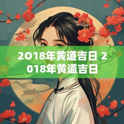 2O18年黄道吉日 2018年黄道吉日
