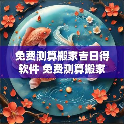 免费测算搬家吉日得软件 免费测算搬家吉日