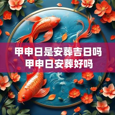 甲申日是安葬吉日吗 甲申日安葬好吗