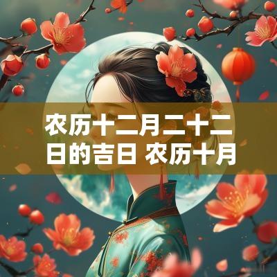 农历十二月二十二日的吉日 农历十月二十二日是黄道吉日吗