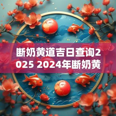 断奶黄道吉日查询2025 2025年断奶黄道吉日