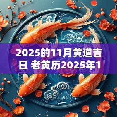 2025的11月黄道吉日 老黄历2025年1月11日是黄道吉日吗