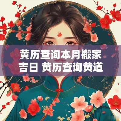 黄历查询本月搬家吉日 黄历查询黄道吉日搬家