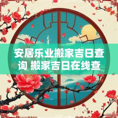 安居乐业搬家吉日查询 搬家吉日在线查询