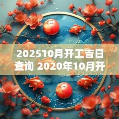 202510月开工吉日查询 2025年10月开工大吉的日子