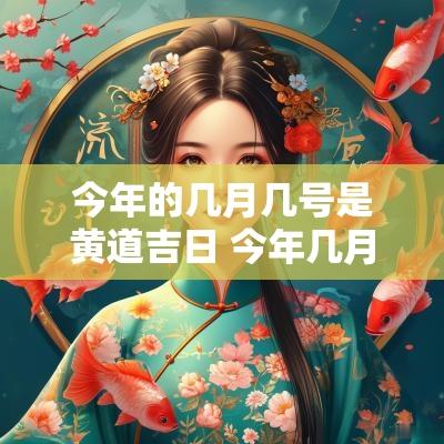 今年的几月几号是黄道吉日 今年几月几号过年2025