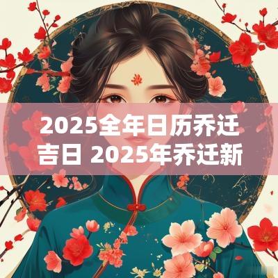 2025全年日历乔迁吉日 2025年乔迁新居最好日子