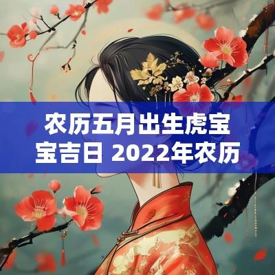 农历五月出生虎宝宝吉日 2025年农历五月出生的虎宝宝吉日