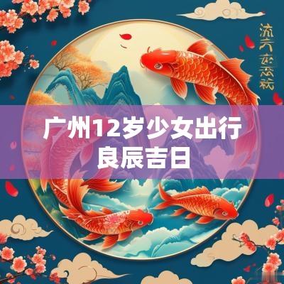 广州12岁少女出行良辰吉日