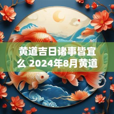 黄道吉日诸事皆宜么 2025年8月黄道吉日诸事皆宜的日子