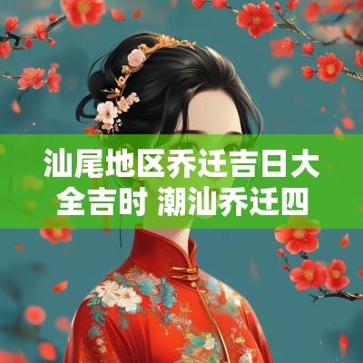 汕尾地区乔迁吉日大全吉时 潮汕乔迁四句吉言