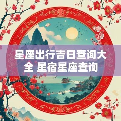 星座出行吉日查询大全 星宿星座查询
