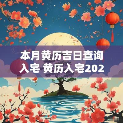 本月黄历吉日查询入宅 黄历入宅2025黄道吉日查询