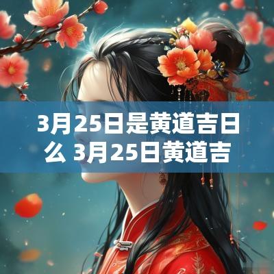 3月25日是黄道吉日么 3月25日黄道吉日查询吉时