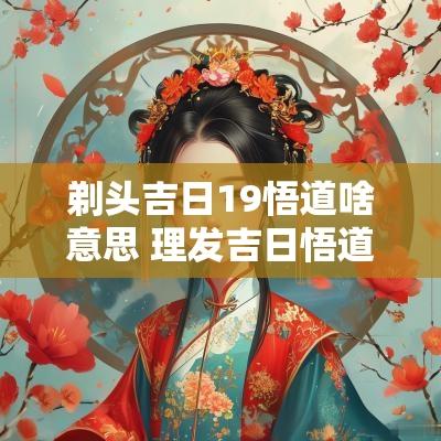 剃头吉日19悟道啥意思 理发吉日悟道是什么意思
