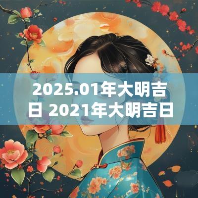 2025.01年大明吉日 2025年大明吉日一览表