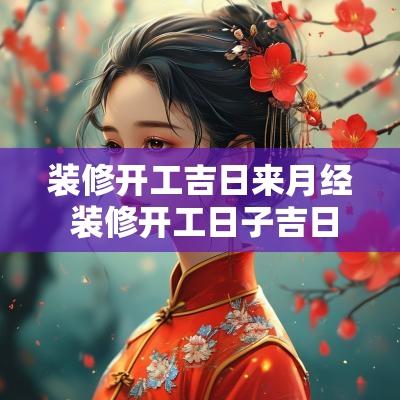 装修开工吉日来月经 装修开工日子吉日
