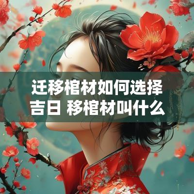 迁移棺材如何选择吉日 移棺材叫什么