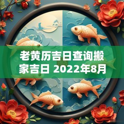 老黄历吉日查询搬家吉日 2025年8月份搬家吉日老黄历查询