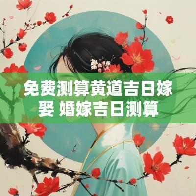 免费测算黄道吉日嫁娶 婚嫁吉日测算