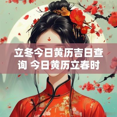 立冬今日黄历吉日查询 今日黄历立春时间