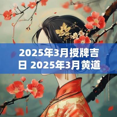 2025年3月授牌吉日 2025年3月黄道吉日是哪几天