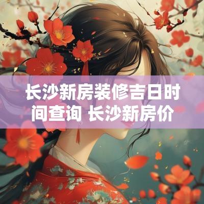 长沙新房装修吉日时间查询 长沙新房价格