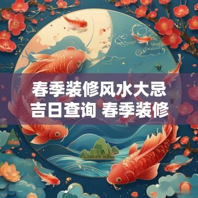 春季装修风水大忌吉日查询 春季装修房子好不好