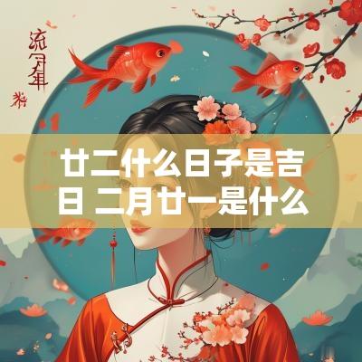 廿二什么日子是吉日 二月廿一是什么日子