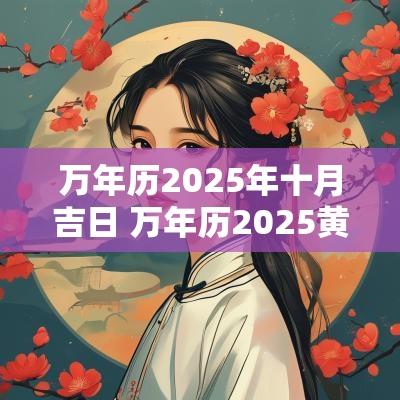 万年历2025年十月吉日 万年历2025黄道吉日