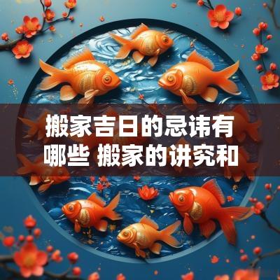 搬家吉日的忌讳有哪些 搬家的讲究和忌讳搬家黄道吉日