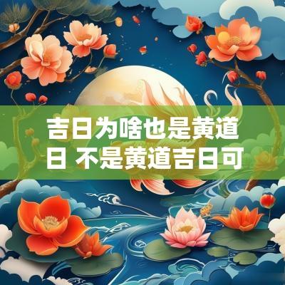 吉日为啥也是黄道日 不是黄道吉日可以搬家吗为什么
