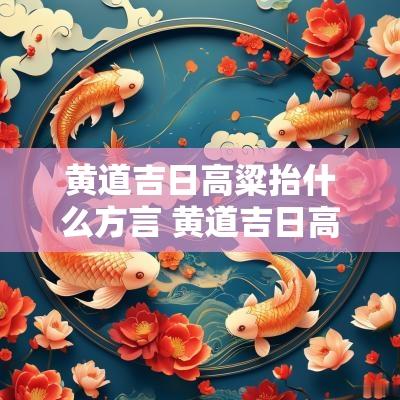黄道吉日高粱抬什么方言 黄道吉日高粱抬什么歌