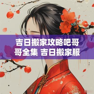 吉日搬家攻略吧哥哥全集 吉日搬家服务部