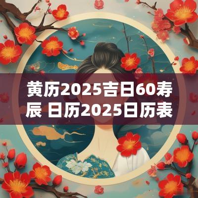 黄历2025吉日60寿辰 日历2025日历表黄道吉日