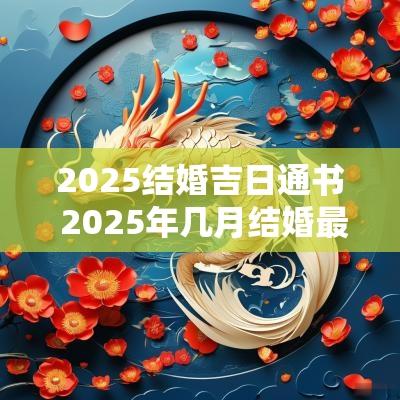 2025结婚吉日通书 2025年几月结婚最好的时间