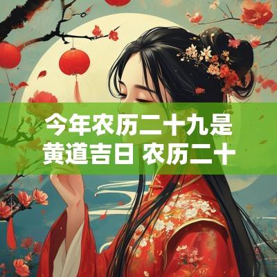 今年农历二十九是黄道吉日 农历二十九算过年么2025