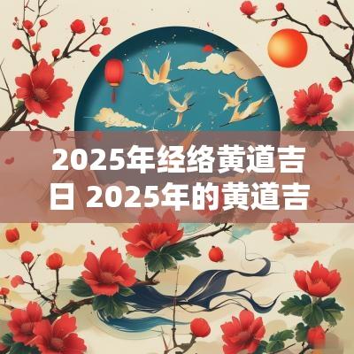 2025年经络黄道吉日 2025年的黄道吉日